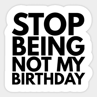 Stop Being Not My Birthday Sticker